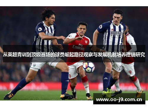 从英超青训到顶级赛场的球员崛起路径观察与发展机制培养逻辑研究