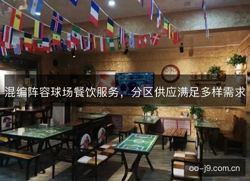 混编阵容球场餐饮服务，分区供应满足多样需求