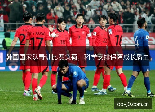 韩国国家队青训比赛负荷，科学安排保障成长质量
