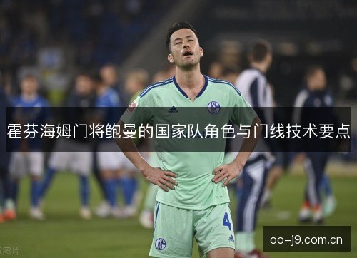 霍芬海姆门将鲍曼的国家队角色与门线技术要点 霍芬海姆门将鲍曼的国家队角色与门线技术要点